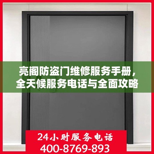 亮阁防盗门维修服务手册，全天候服务电话与全面攻略