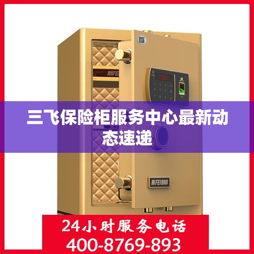 三飞保险柜服务中心最新动态速递