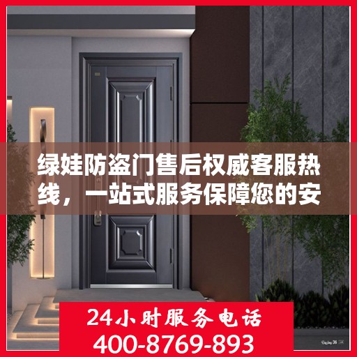 绿娃防盗门售后权威客服热线，一站式服务保障您的安全门户