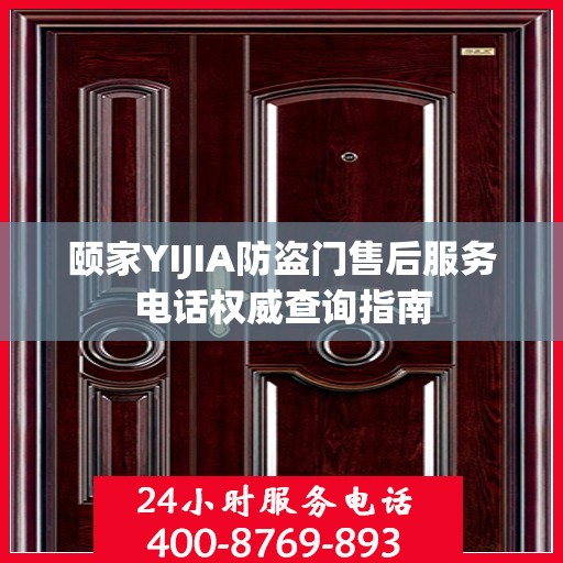 颐家YIJIA防盗门售后服务电话权威查询指南