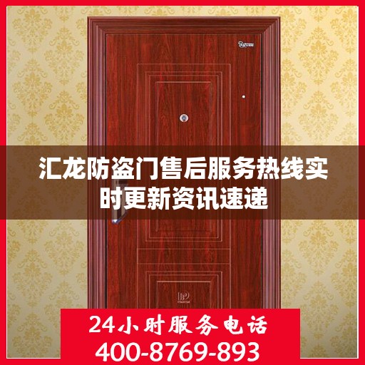 汇龙防盗门售后服务热线实时更新资讯速递