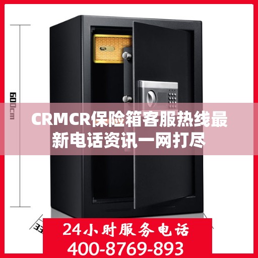 CRMCR保险箱客服热线最新电话资讯一网打尽