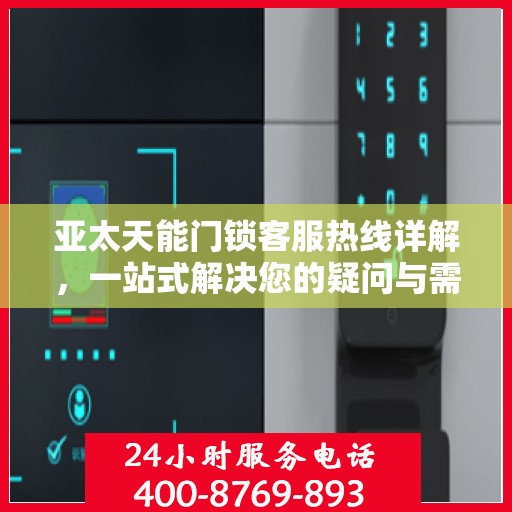 亚太天能门锁客服热线详解，一站式解决您的疑问与需求