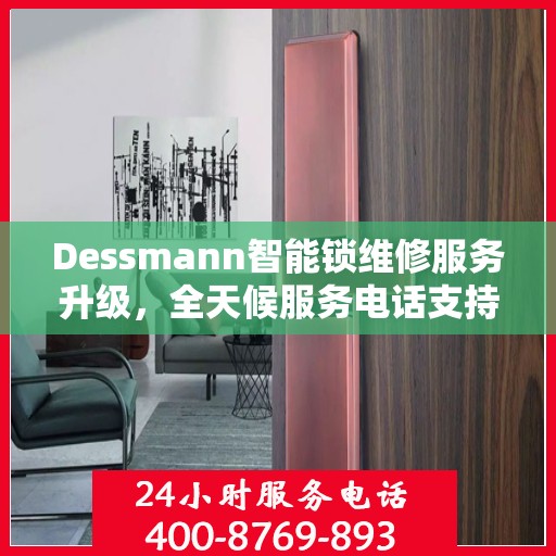 Dessmann智能锁维修服务升级，全天候服务电话支持最新动态