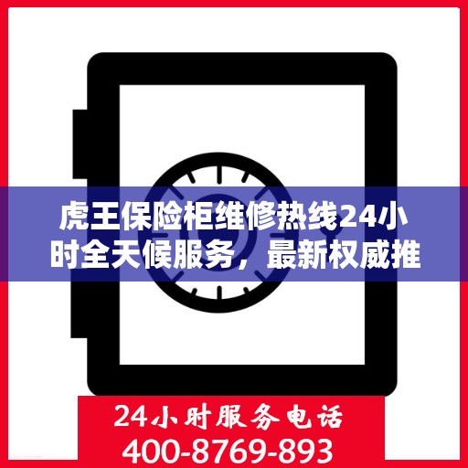 虎王保险柜维修热线24小时全天候服务，最新权威推荐为您护航