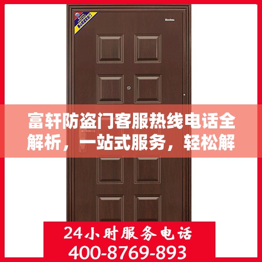 富轩防盗门客服热线电话全解析，一站式服务，轻松解答您的所有疑问