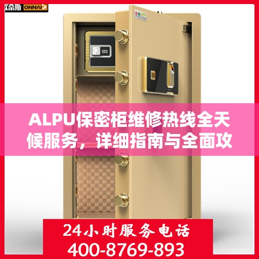 ALPU保密柜维修热线全天候服务，详细指南与全面攻略
