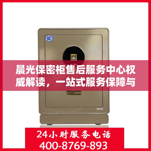 晨光保密柜售后服务中心权威解读，一站式服务保障与解决方案