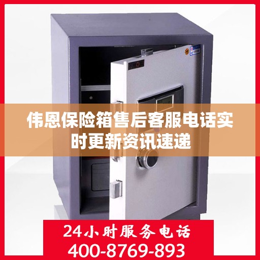 伟恩保险箱售后客服电话实时更新资讯速递