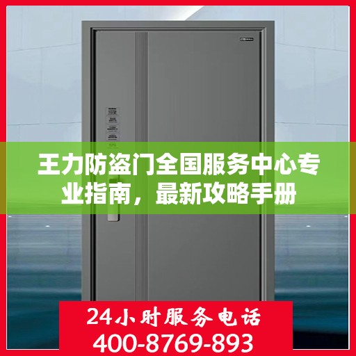 王力防盗门全国服务中心专业指南，最新攻略手册