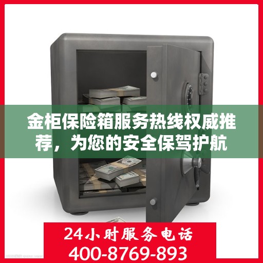 金柜保险箱服务热线权威推荐，为您的安全保驾护航