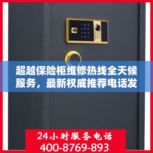 超越保险柜维修热线全天候服务，最新权威推荐电话发布
