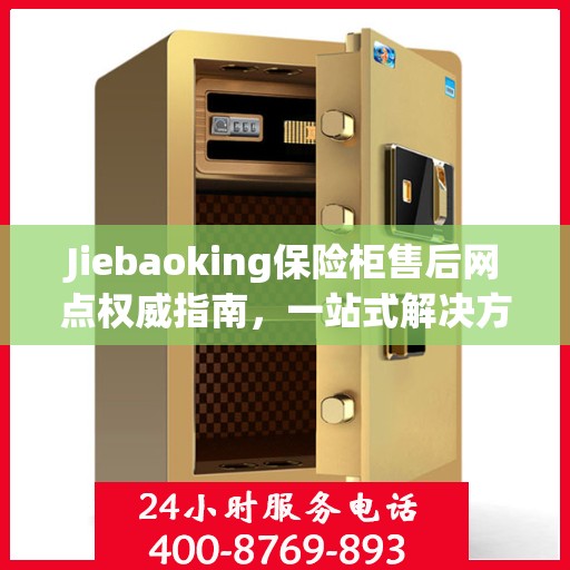 Jiebaoking保险柜售后网点权威指南，一站式解决方案与全方位服务支持