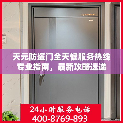 天元防盗门全天候服务热线专业指南，最新攻略速递