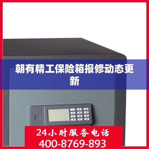朝有精工保险箱报修动态更新