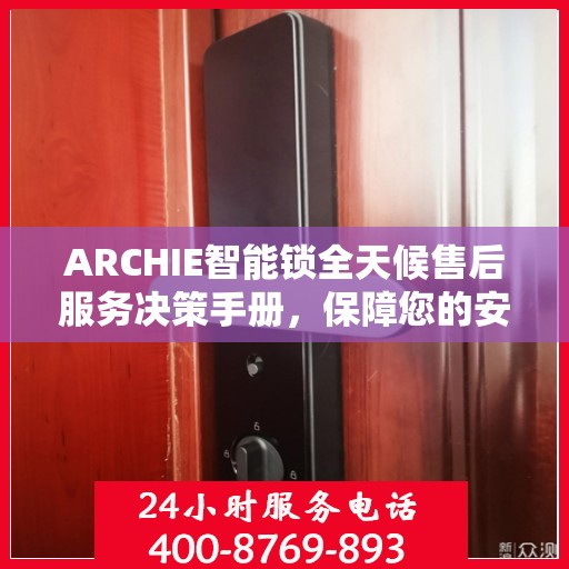 ARCHIE智能锁全天候售后服务决策手册，保障您的安全与便利