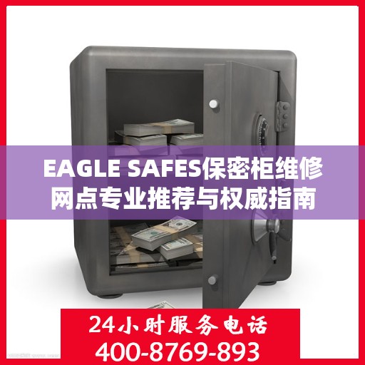 EAGLE SAFES保密柜维修网点专业推荐与权威指南