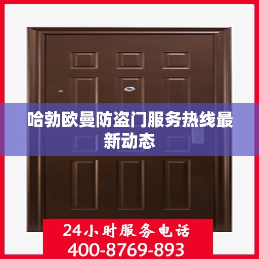哈勃欧曼防盗门服务热线最新动态