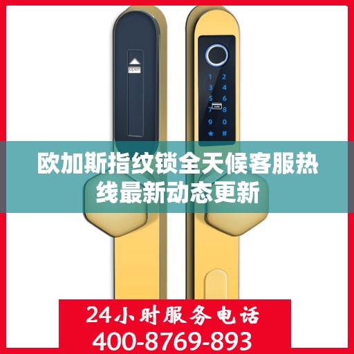 欧加斯指纹锁全天候客服热线最新动态更新
