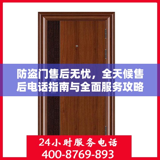 防盗门售后无忧，全天候售后电话指南与全面服务攻略