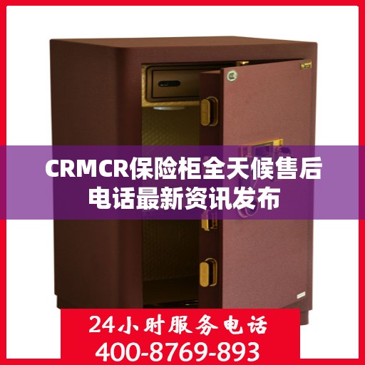 CRMCR保险柜全天候售后电话最新资讯发布