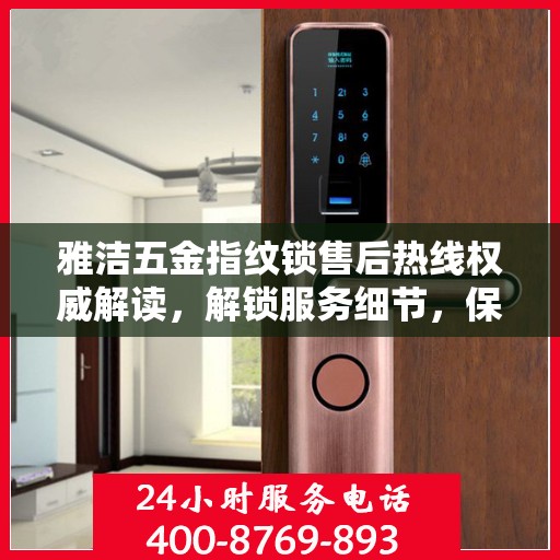 雅洁五金指纹锁售后热线权威解读，解锁服务细节，保障用户权益