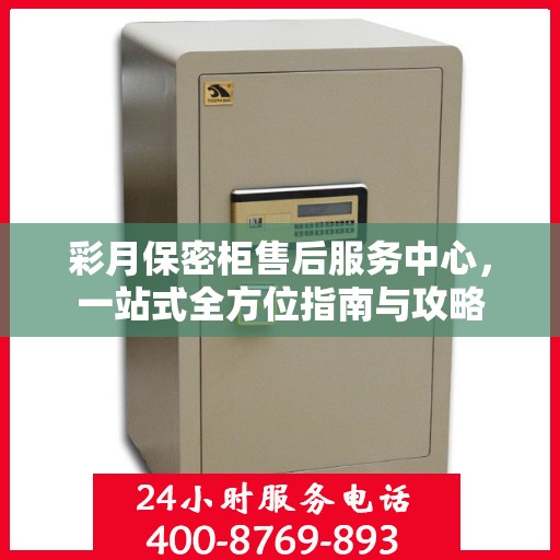 彩月保密柜售后服务中心，一站式全方位指南与攻略