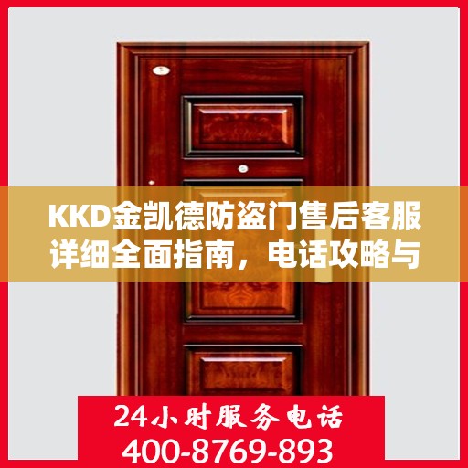 KKD金凯德防盗门售后客服详细全面指南，电话攻略与全方位服务解析