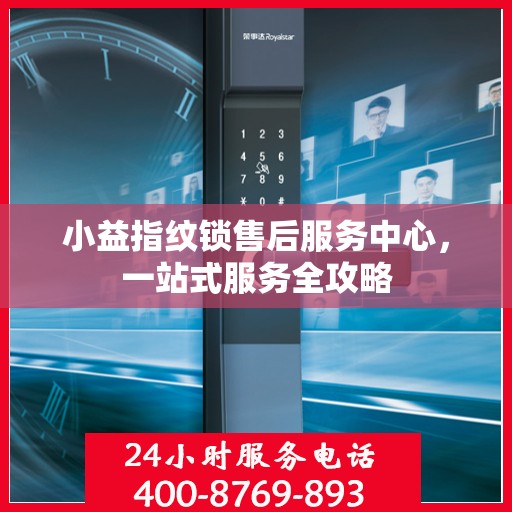 小益指纹锁售后服务中心，一站式服务全攻略
