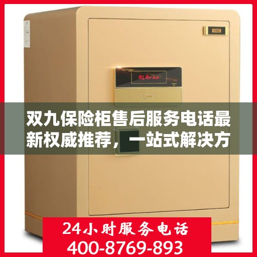 双九保险柜售后服务电话最新权威推荐，一站式解决方案，让您无忧！