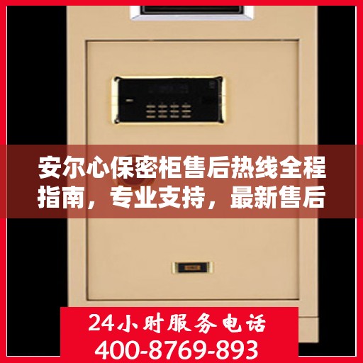 安尔心保密柜售后热线全程指南，专业支持，最新售后攻略