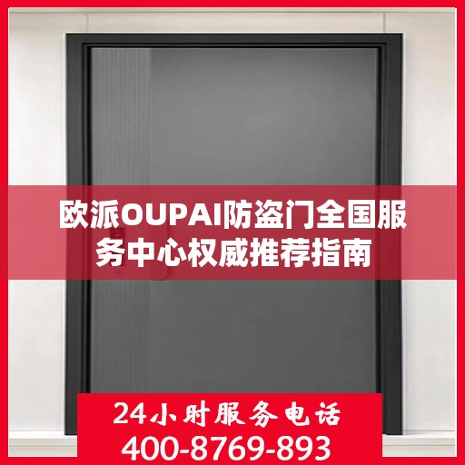 欧派OUPAI防盗门全国服务中心权威推荐指南