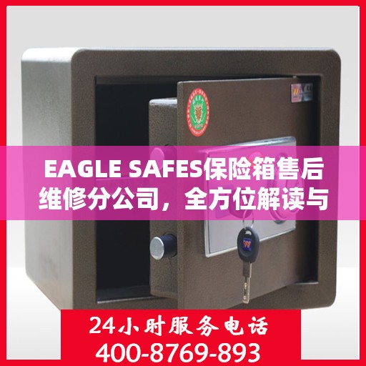 EAGLE SAFES保险箱售后维修分公司，全方位解读与一站式服务体验