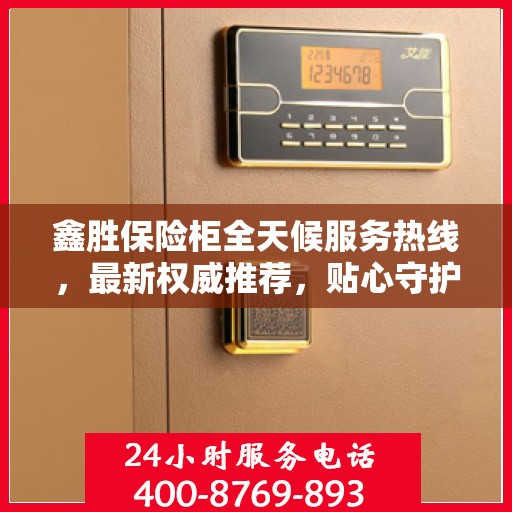 鑫胜保险柜全天候服务热线，最新权威推荐，贴心守护您的安全