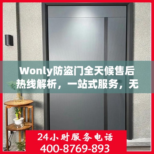 Wonly防盗门全天候售后热线解析，一站式服务，无忧保障您的安全门