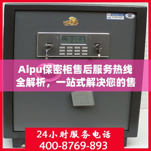 Aipu保密柜售后服务热线全解析，一站式解决您的售后之忧