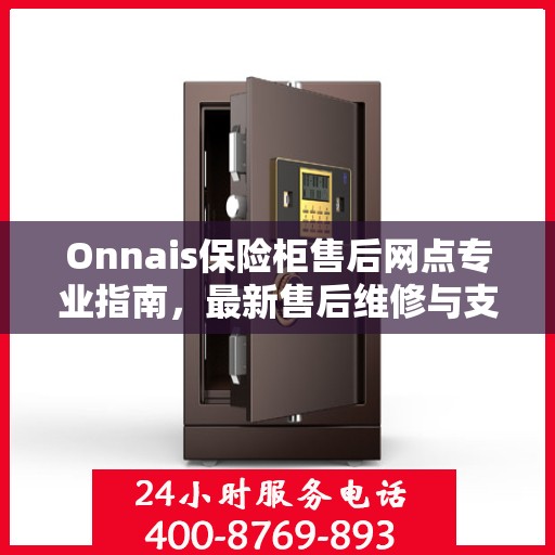 Onnais保险柜售后网点专业指南，最新售后维修与支持攻略