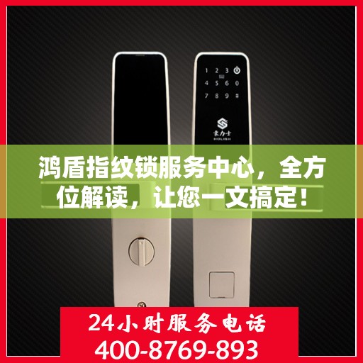 鸿盾指纹锁服务中心，全方位解读，让您一文搞定！