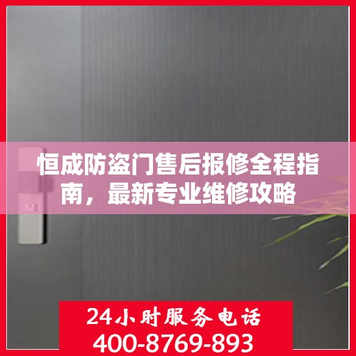 恒成防盗门售后报修全程指南，最新专业维修攻略