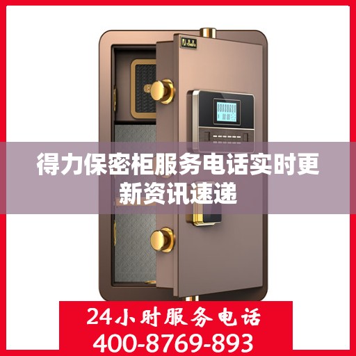得力保密柜服务电话实时更新资讯速递