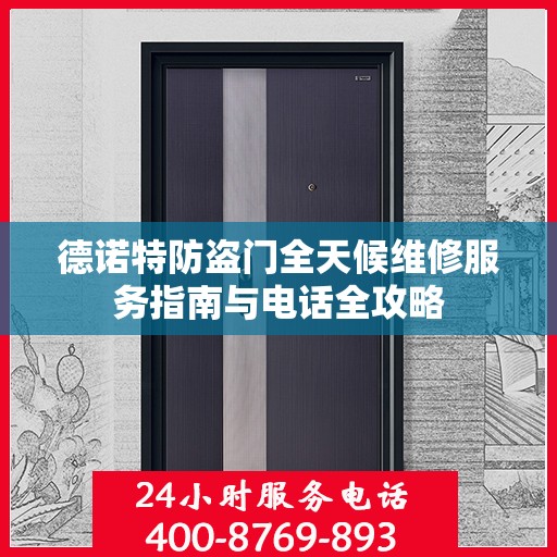 德诺特防盗门全天候维修服务指南与电话全攻略