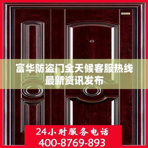 富华防盗门全天候客服热线最新资讯发布