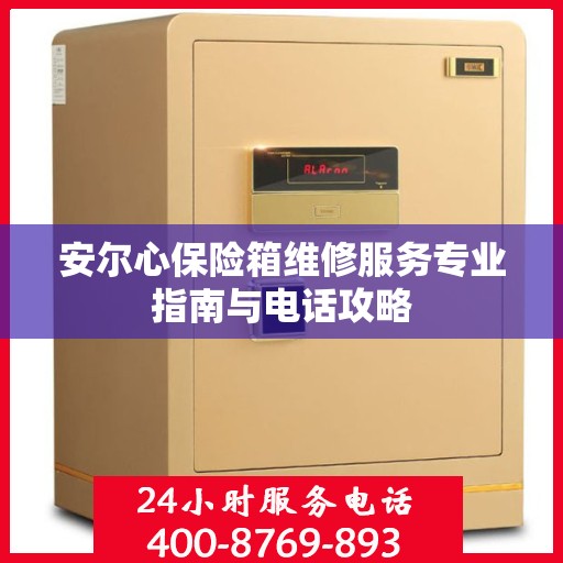 安尔心保险箱维修服务专业指南与电话攻略