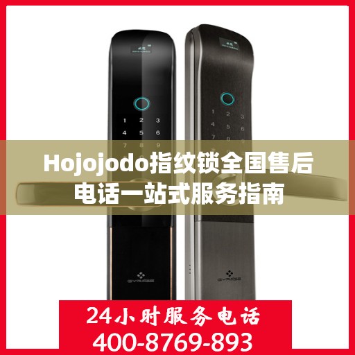 Hojojodo指纹锁全国售后电话一站式服务指南
