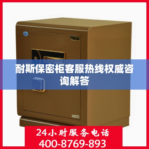 耐斯保密柜客服热线权威咨询解答