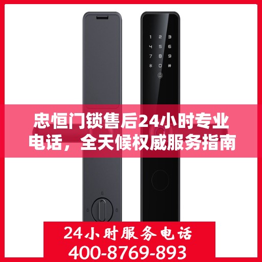 忠恒门锁售后24小时专业电话，全天候权威服务指南