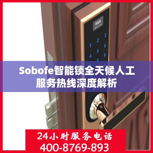 Sobofe智能锁全天候人工服务热线深度解析