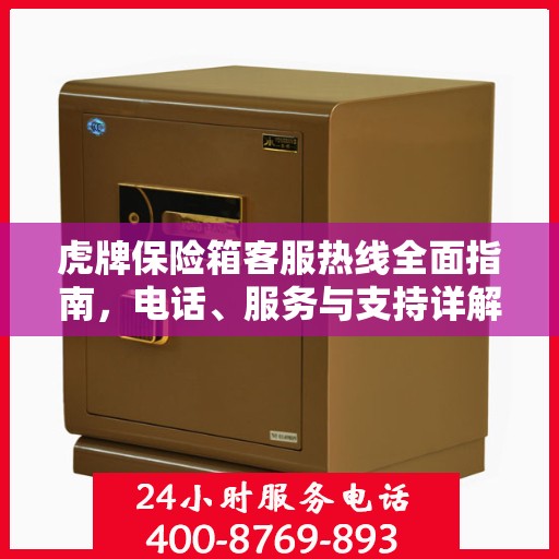 虎牌保险箱客服热线全面指南，电话、服务与支持详解