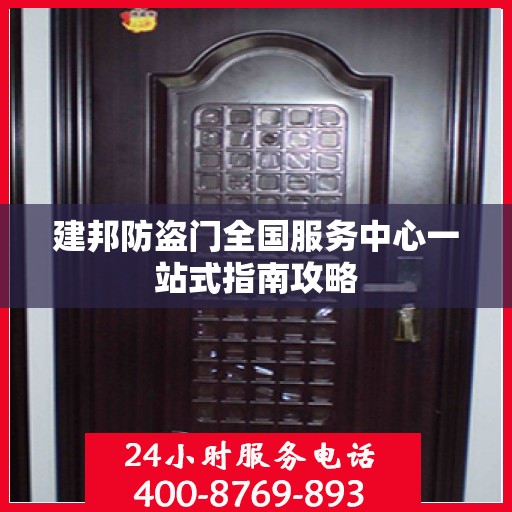 建邦防盗门全国服务中心一站式指南攻略