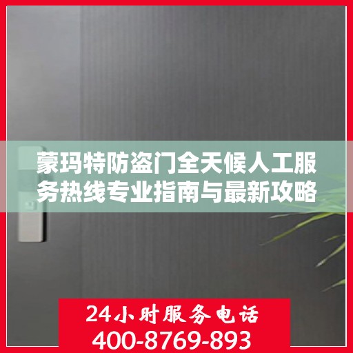 蒙玛特防盗门全天候人工服务热线专业指南与最新攻略解析